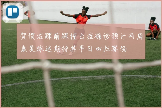 贺惯右踝前踝撞击症确诊预计两周康复球迷期待其早日回归赛场