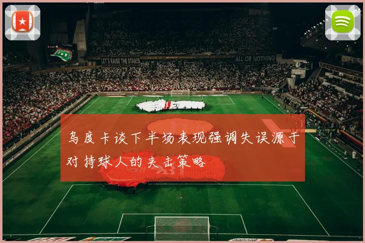 乌度卡谈下半场表现强调失误源于对持球人的夹击策略