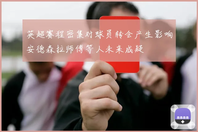 英超赛程密集对球员转会产生影响安德森拉师傅等人未来成疑