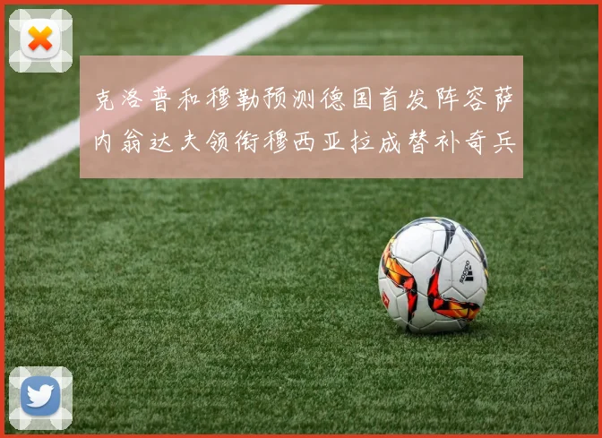 克洛普和穆勒预测德国首发阵容萨内翁达夫领衔穆西亚拉成替补奇兵