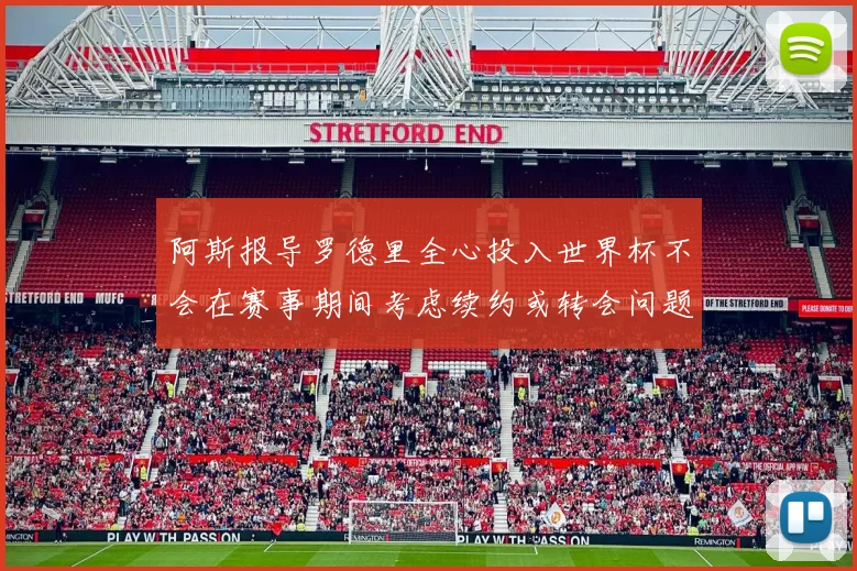 阿斯报导罗德里全心投入世界杯不会在赛事期间考虑续约或转会问题