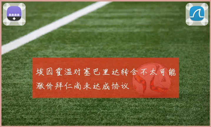埃因霍温对塞巴里达转会不太可能涨价拜仁尚未达成协议