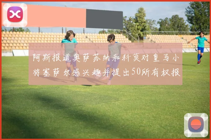 阿斯报道奥萨苏纳和科莫对皇马小将塞萨尔感兴趣并提出50所有权报价