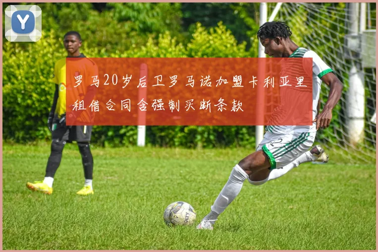 罗马20岁后卫罗马诺加盟卡利亚里租借合同含强制买断条款