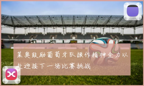 莱奥鼓励葡萄牙队振作精神全力以赴迎接下一场比赛挑战