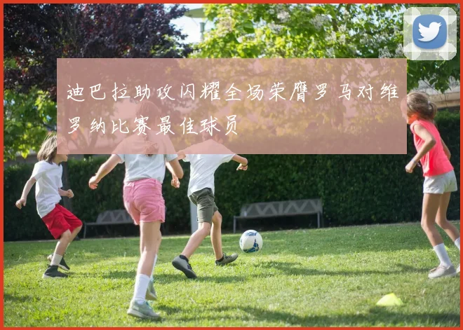 迪巴拉助攻闪耀全场荣膺罗马对维罗纳比赛最佳球员